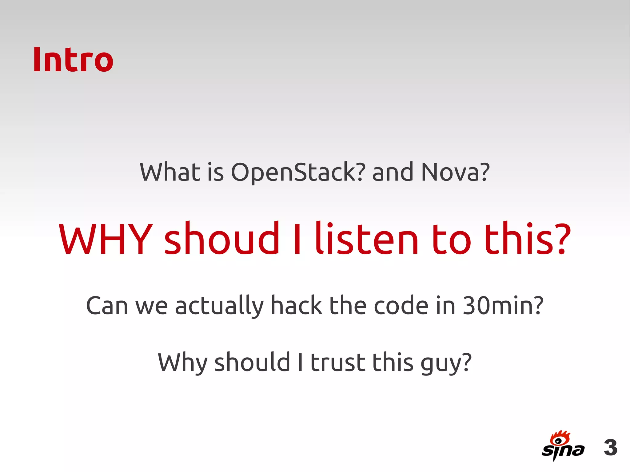 Intro


        What is OpenStack? and Nova?

 WHY shoud I listen to this?
   Can we actually hack the code in 30min?

         Why should I trust this guy?


                                             3
 