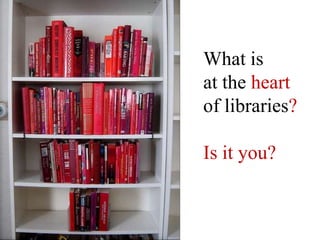 What is at the heartof libraries?LearningInteractionCommunityInnovationPassionProgress