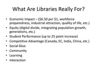 What Are Libraries Really For?Economic Impact – ($6.50 per $1, workforce preparedness, industrial attraction, quality of life, etc.)