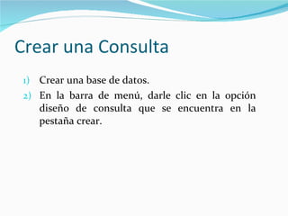 Crear una Consulta Crear una base de datos. En la barra de menú, darle clic en la opción diseño de consulta que se encuentra en la pestaña crear. 