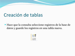 Creación de tablas Hace que la consulta seleccione registros de la base de datos y guarde los registros en una tabla nueva. 