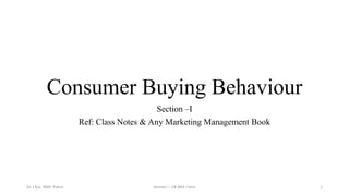 Consumer Buying Behaviour
Section –I
Ref: Class Notes & Any Marketing Management Book
Dr. J.Rai, IIBM- Patna Section I - CB BBA I-Sem 1
 