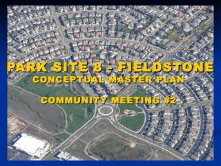 PARK SITE 8 - FIELDSTONE CONCEPTUAL MASTER PLAN  COMMUNITY MEETING #2  