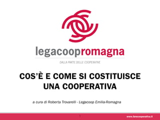 www.farecooperativa.it
COS’È E COME SI COSTITUISCE
UNA COOPERATIVA
1
a cura di Roberta Trovarelli - Legacoop Emilia-Romagna
 