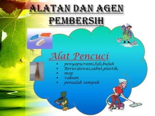 Alat Pencuci
    penyapu:rami,lidi,buluh
    Berus:dawai,sabut,plastik,
    mop
    vakum
    penadah sampah
 