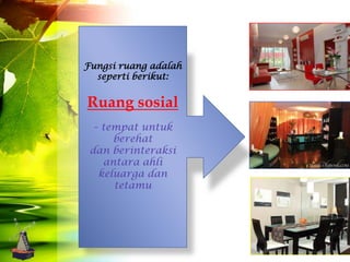 Fungsi ruang adalah
  seperti berikut:


Ruang sosial
  – tempat untuk
      berehat
 dan berinteraksi
    antara ahli
   keluarga dan
      tetamu
 
