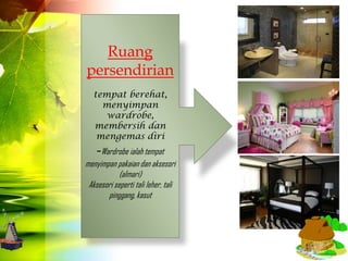 Ruang
persendirian
   tempat berehat,
     menyimpan
      wardrobe,
   membersih dan
    mengemas diri
    -Wardrobe ialah tempat
menyimpan pakaian dan aksesori
            (almari)
 Aksesori seperti tali leher, tali
       pinggang, kasut
 