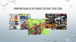 IMPORTANCE OF PRACTICING THE 5RS
 