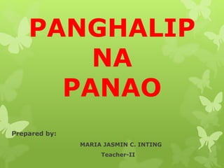 PANGHALIP
NA
PANAO
Prepared by:
MARIA JASMIN C. INTING
Teacher-II
 
