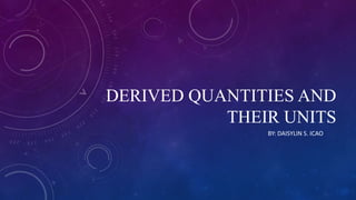 DERIVED QUANTITIES AND
THEIR UNITS
BY: DAISYLIN S. ICAO
 