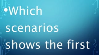 •Which
scenarios
shows the first
 