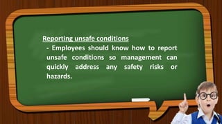 Reporting unsafe conditions
- Employees should know how to report
unsafe conditions so management can
quickly address any safety risks or
hazards.
 