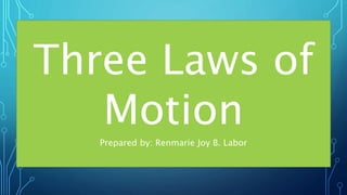 Three Laws of
Motion
Prepared by: Renmarie Joy B. Labor
 
