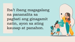 Iba’t ibang magagalang
na pananalita sa
pagbati ang ginagamit
natin, ayon sa ating
kausap at panahon.
 