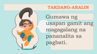 Gumawa ng
usapan gamit ang
magagalang na
pananalita sa
pagbati.
TAKDANG-ARALIN
 