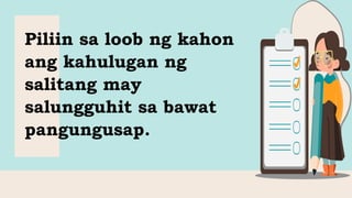 Piliin sa loob ng kahon
ang kahulugan ng
salitang may
salungguhit sa bawat
pangungusap.
 