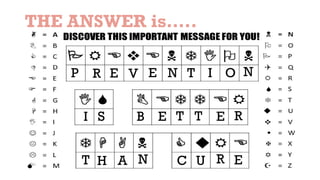 THE ANSWER is…..
P R E V E N T I O N
I E E
E
T T
T
R
R
N
S
H A
B
C U
 