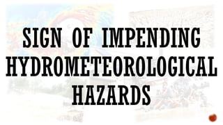 SIGN OF IMPENDING
HYDROMETEOROLOGICAL
HAZARDS
 