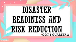DISASTER
READINESS AND
RISK REDUCTION
COT-1 QUARTER 2
 