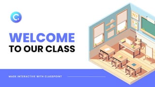 MADE INTERACTIVE WITH CLASSPOINT
WELCOME
TO OUR CLASS
 