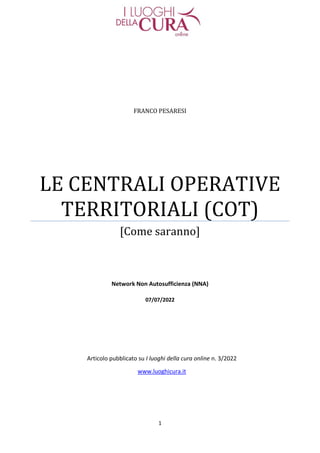 1
FRANCO PESARESI
LE CENTRALI OPERATIVE
TERRITORIALI (COT)
[Come saranno]
Network Non Autosufficienza (NNA)
07/07/2022
Art...