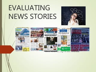 EVALUATING
NEWS STORIES
Prepared by:
Mrs. Andrea Joy A. del Mundo
 