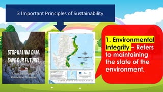 3 Important Principles of Sustainability
1. Environmental
Integrity – Refers
to maintaining
the state of the
environment.
 