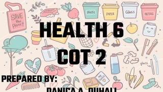 HEALTH 6
COT 2
PREPARED BY:
 