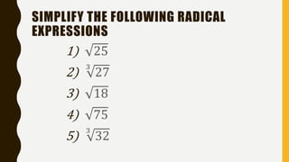 SIMPLIFY THE FOLLOWING RADICAL
EXPRESSIONS
1) 25
2)
3
27
3) 18
4) 75
5)
3
32
 