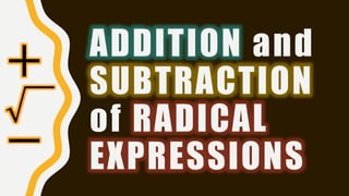 ADDITION and
SUBTRACTION
of RADICAL
EXPRESSIONS
+
−
 