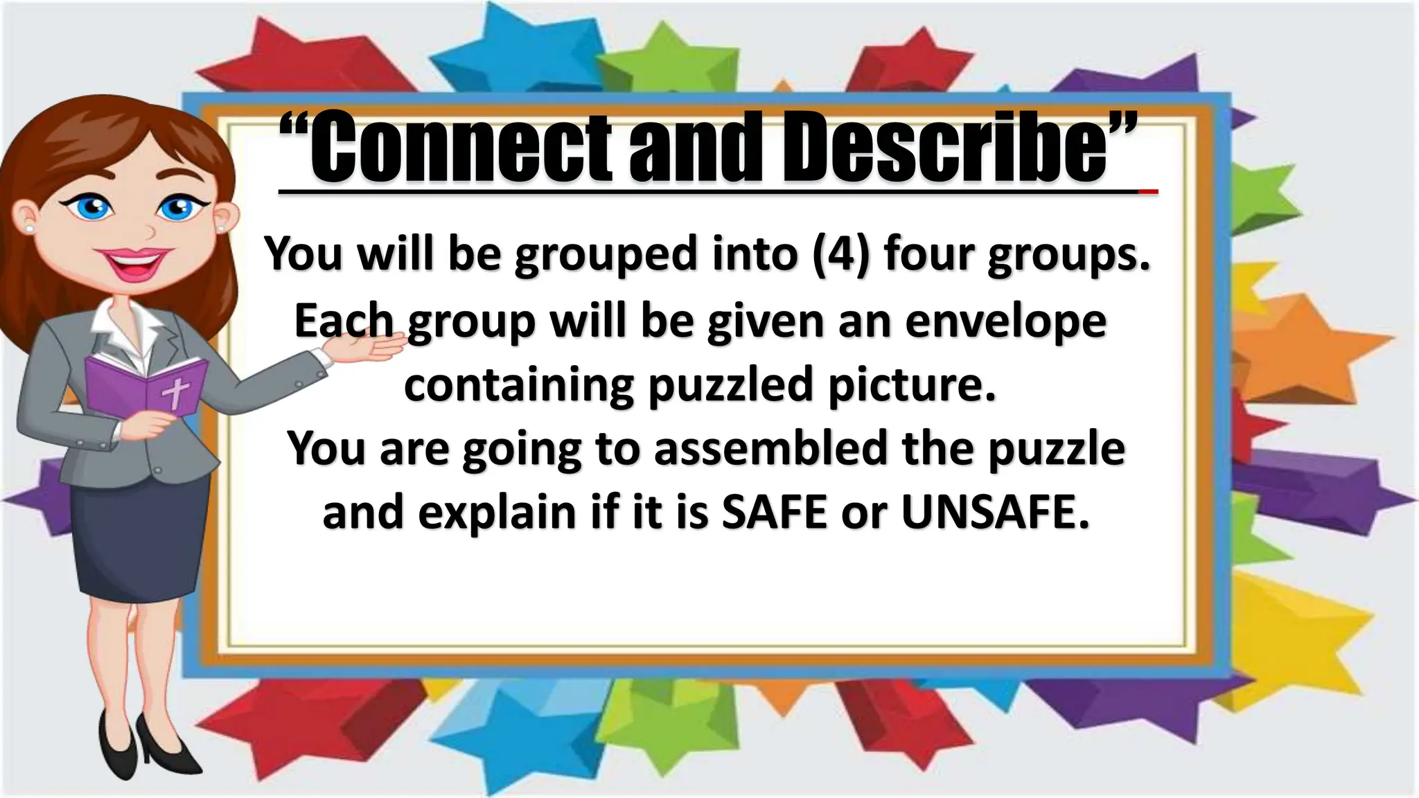 “Connect and Describe”
You will be grouped into (4) four groups.
Each group will be given an envelope
containing puzzled picture.
You are going to assembled the puzzle
and explain if it is SAFE or UNSAFE.
 
