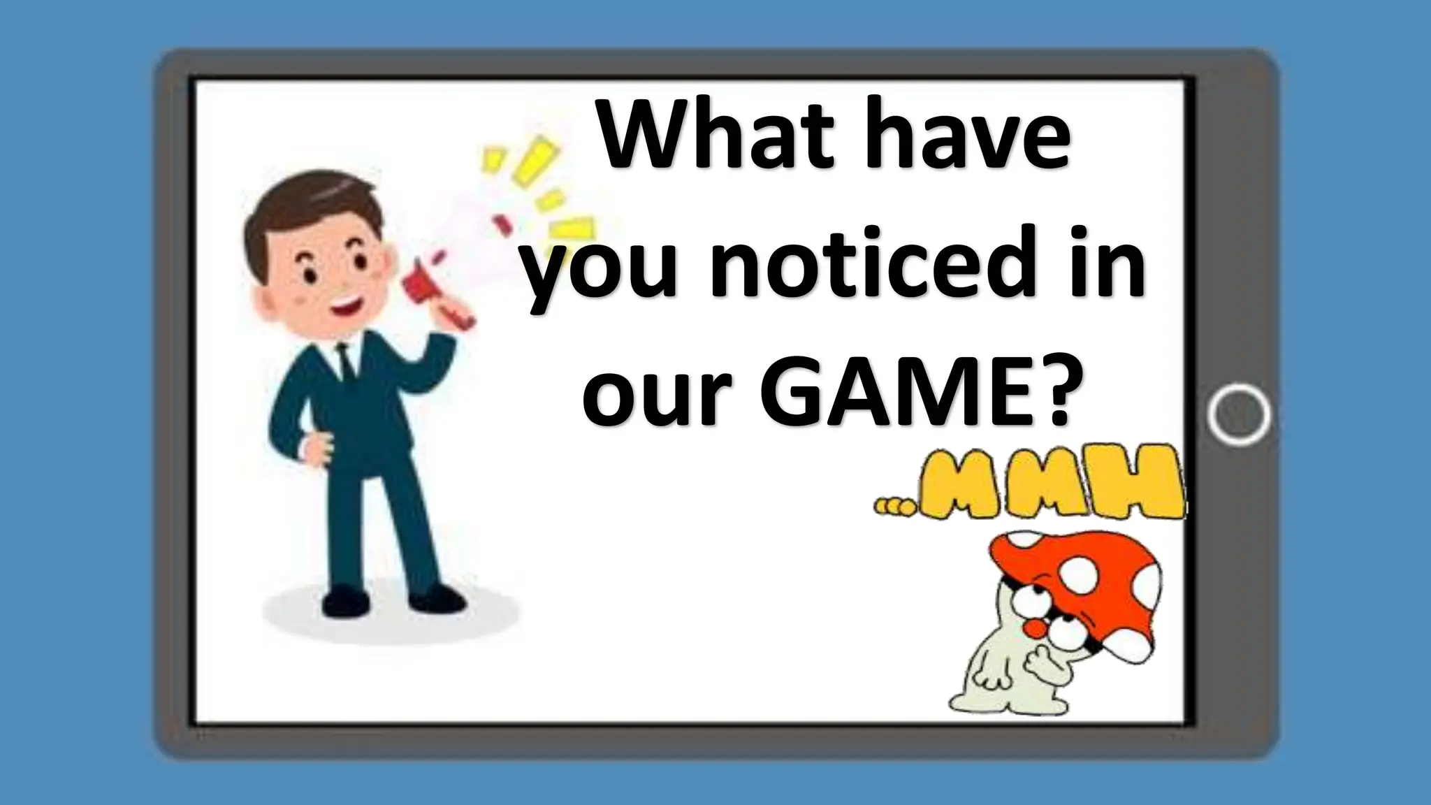 What have
you noticed in
our GAME?
 