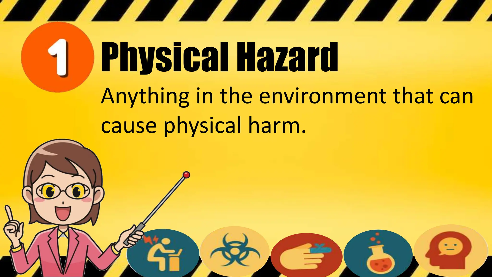 Physical Hazard
Anything in the environment that can
cause physical harm.
 