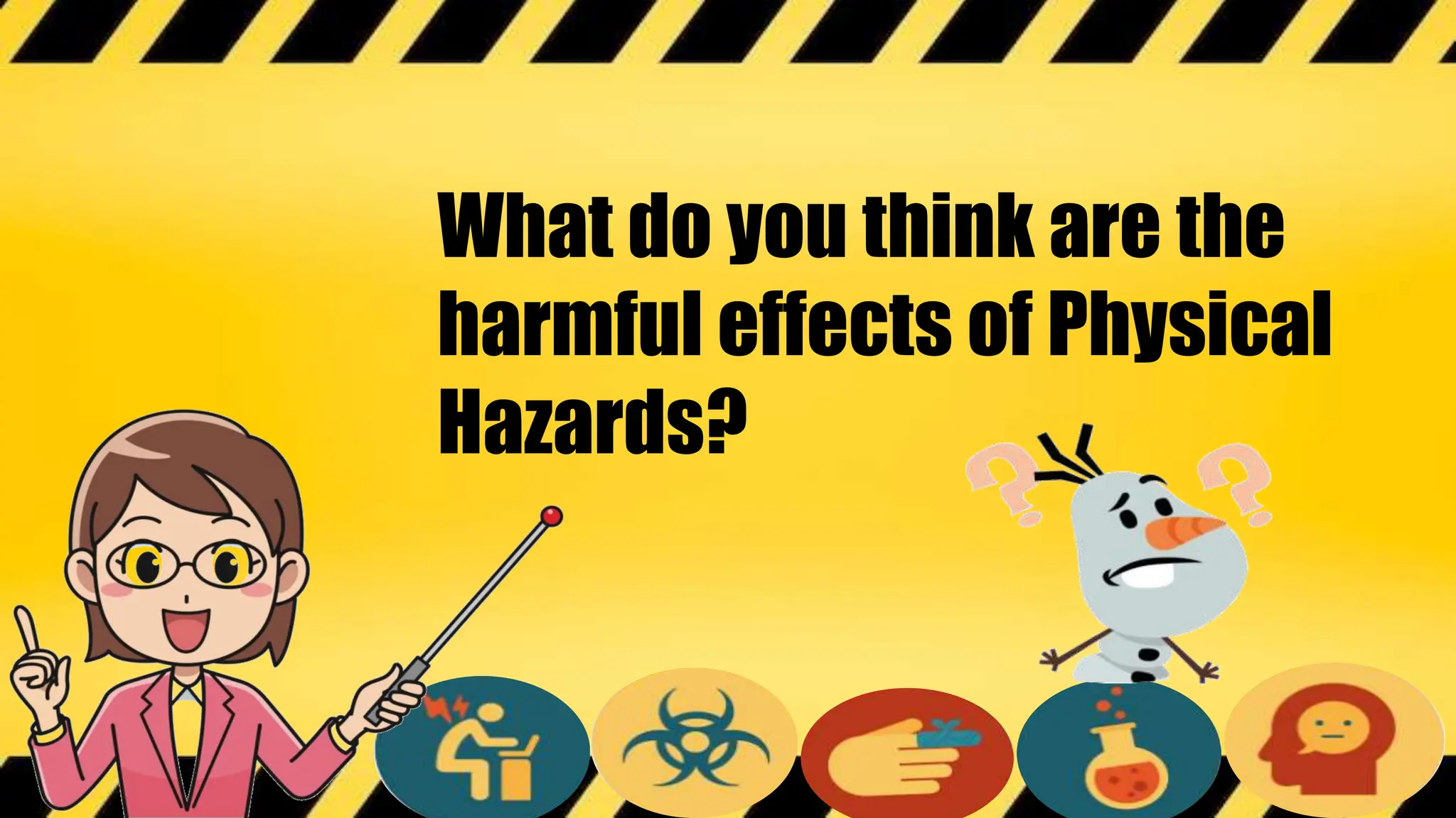 What do you think are the
harmful effects of Physical
Hazards?
 