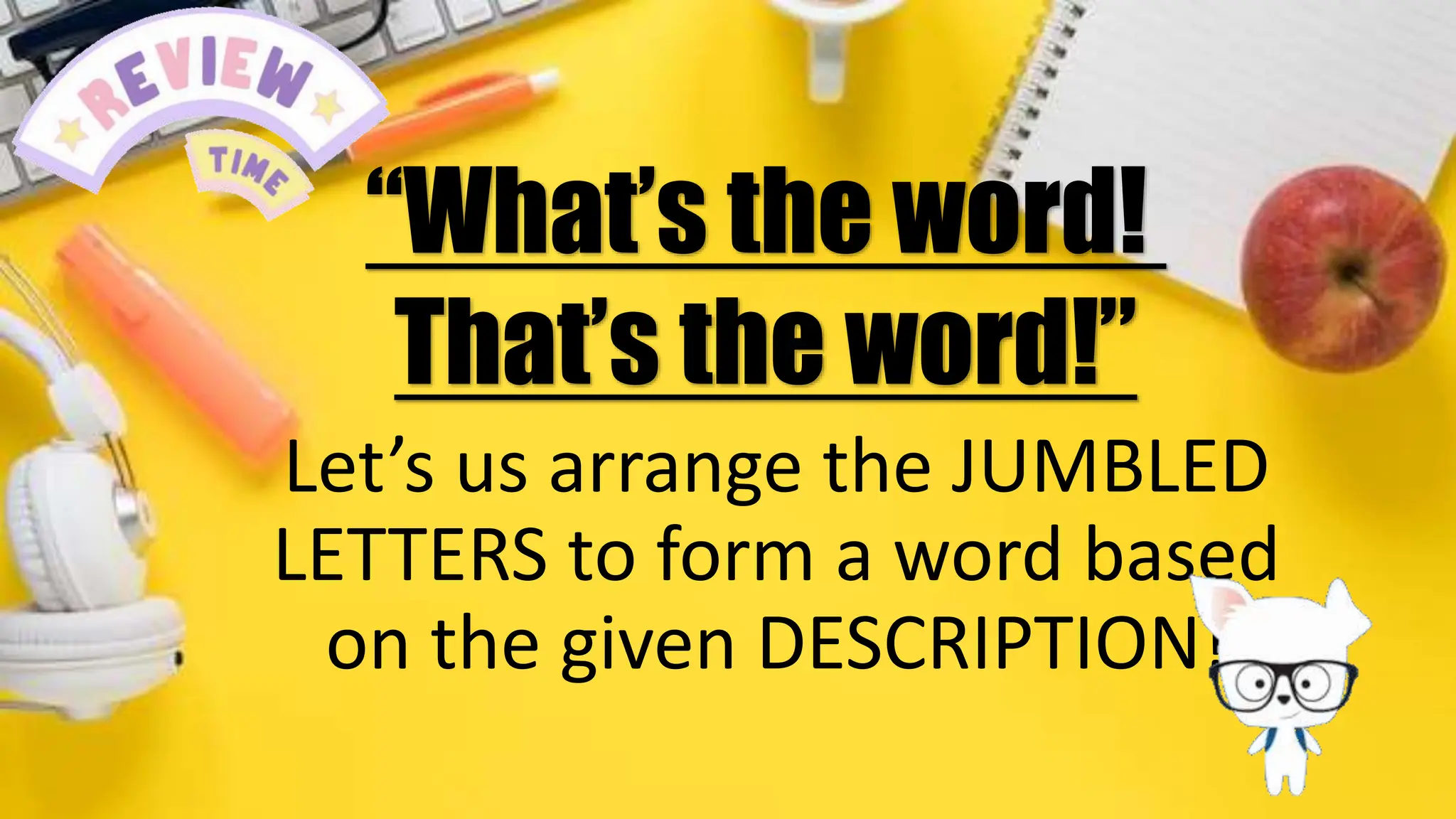 review
Let’s us arrange the JUMBLED
LETTERS to form a word based
on the given DESCRIPTION!
“What’s the word!
That’s the word!”
 