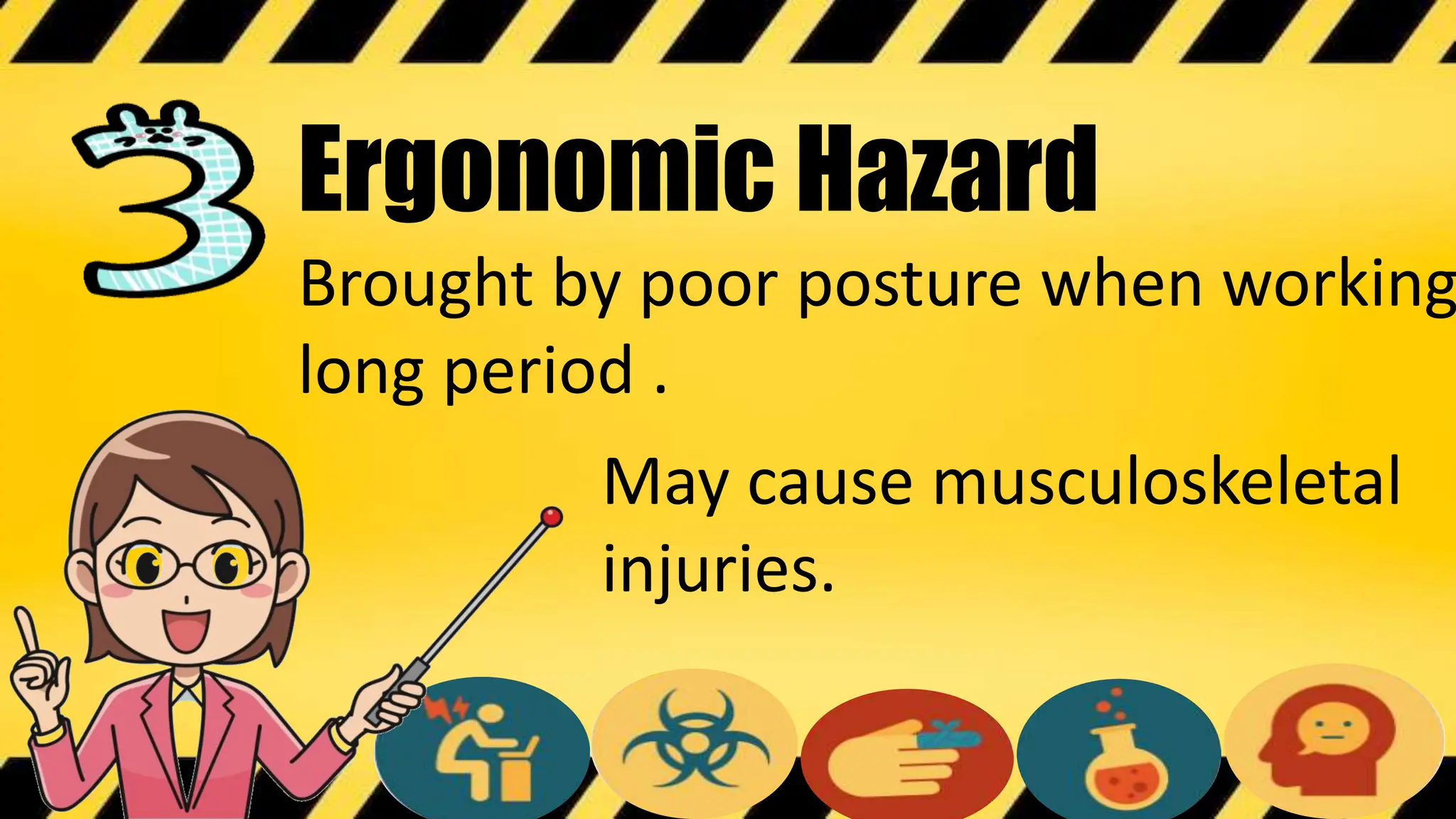 Ergonomic Hazard
Brought by poor posture when working
long period .
May cause musculoskeletal
injuries.
 