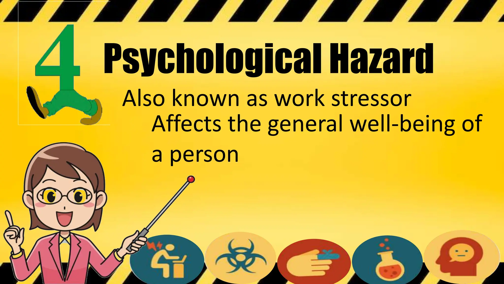 Psychological Hazard
Also known as work stressor
Affects the general well-being of
a person
 