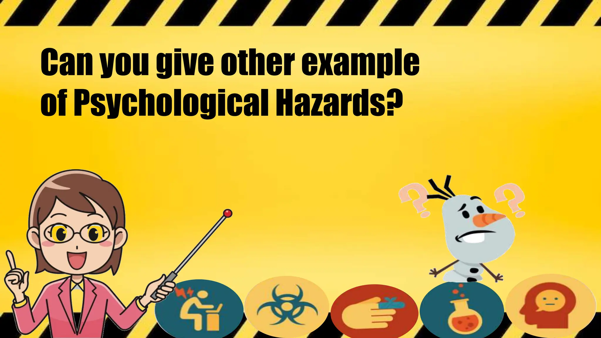 Can you give other example
of Psychological Hazards?
 