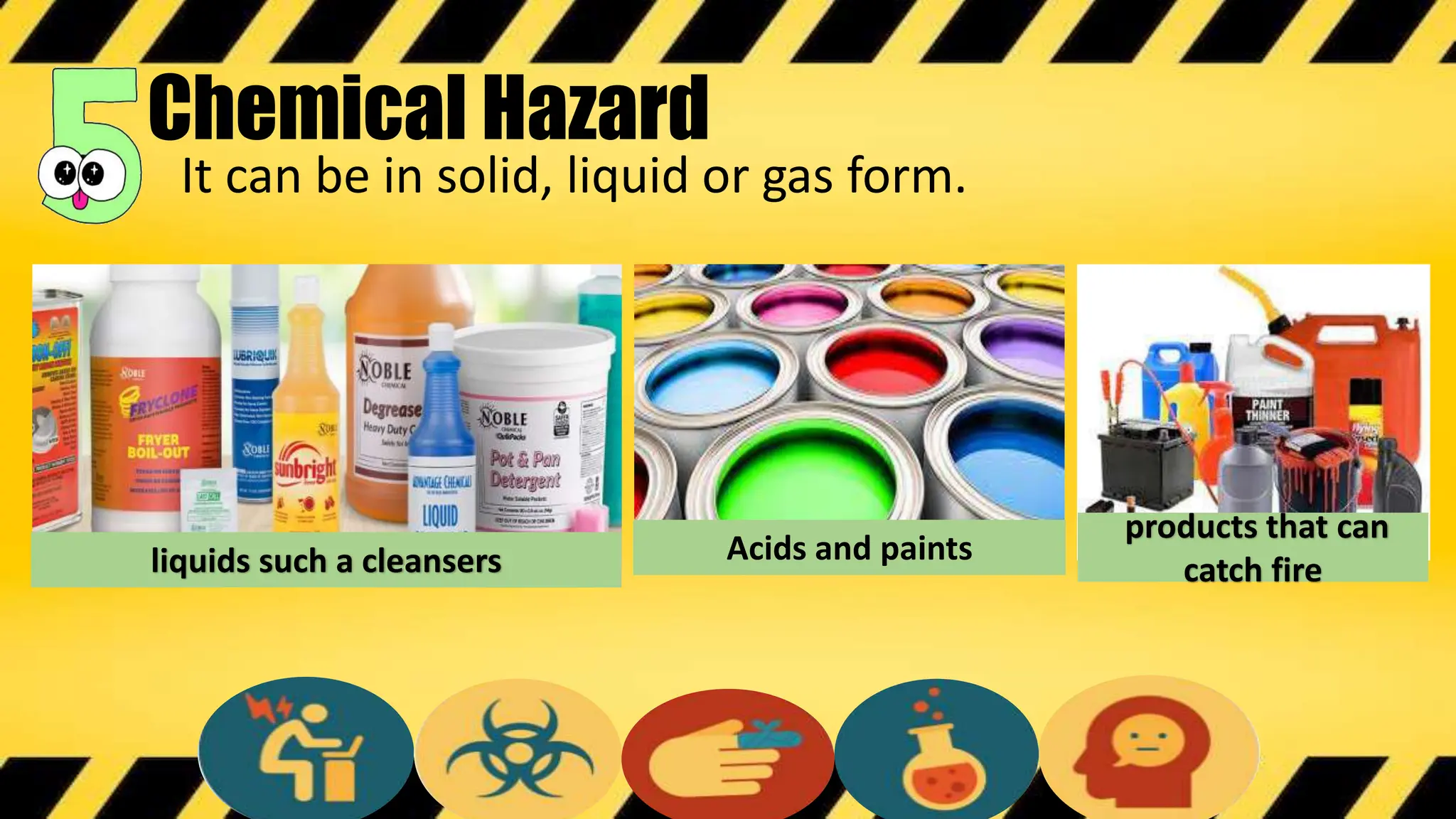 It can be in solid, liquid or gas form.
liquids such a cleansers
products that can
catch fire
Acids and paints
Chemical Hazard
 