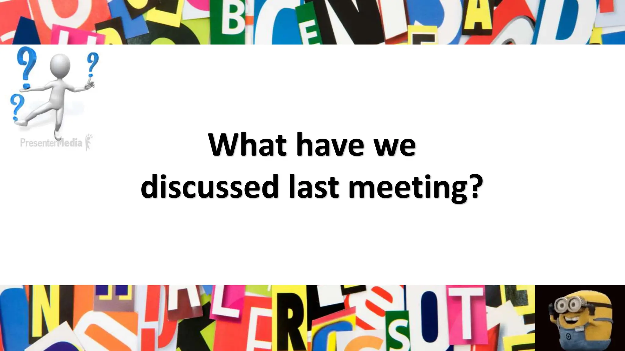 What have we
discussed last meeting?
 