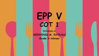 EPP V
COT 1
Inihanda ni:
BIENVENID M. ESTRADA
Grade V-Adviser
 