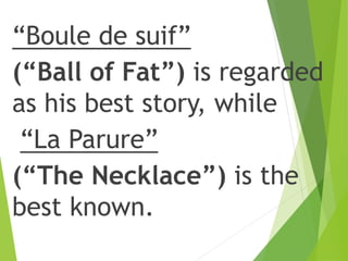 “Boule de suif”
(“Ball of Fat”) is regarded
as his best story, while
“La Parure”
(“The Necklace”) is the
best known.
 