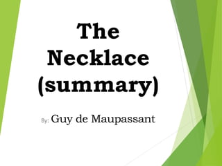The
Necklace
(summary)
By: Guy de Maupassant
 