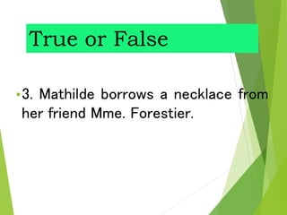 True or False
•3. Mathilde borrows a necklace from
her friend Mme. Forestier.
 
