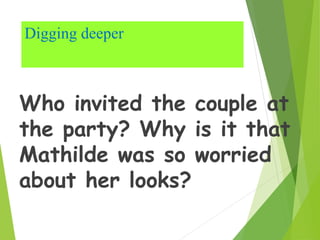 Digging deeper
Who invited the couple at
the party? Why is it that
Mathilde was so worried
about her looks?
 