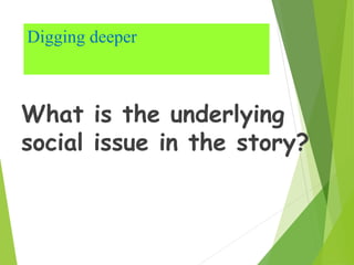 Digging deeper
What is the underlying
social issue in the story?
 