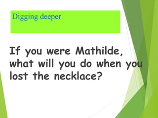 Digging deeper
If you were Mathilde,
what will you do when you
lost the necklace?
 
