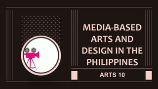 MEDIA-BASED
ARTS AND
DESIGN IN THE
PHILIPPINES
ARTS 10
 