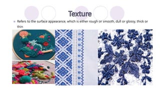  Refers to the surface appearance, which is either rough or smooth, dull or glossy, thick or
thin
 