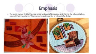  The eye is carried first to the most important part of the design and then to the other details in
order of their importance. This referred to as the center of interest of a design
 